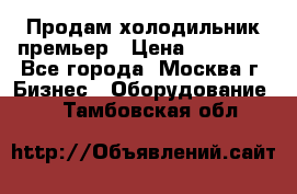 Продам холодильник премьер › Цена ­ 28 000 - Все города, Москва г. Бизнес » Оборудование   . Тамбовская обл.